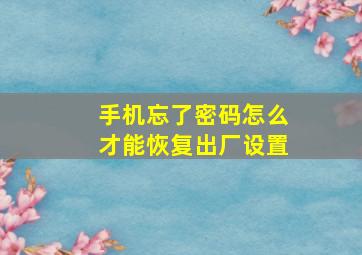 手机忘了密码怎么才能恢复出厂设置