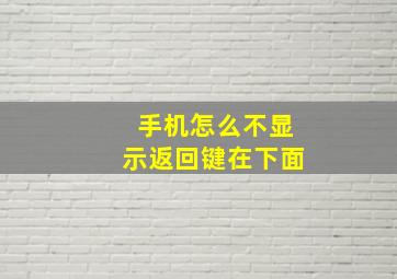 手机怎么不显示返回键在下面