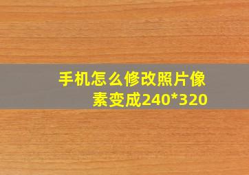 手机怎么修改照片像素变成240*320