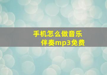 手机怎么做音乐伴奏mp3免费