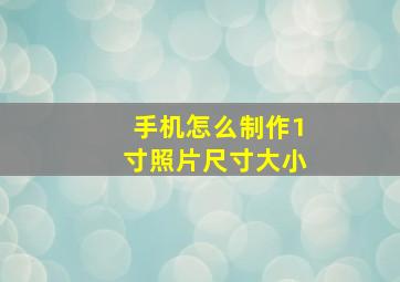 手机怎么制作1寸照片尺寸大小