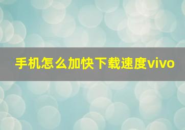 手机怎么加快下载速度vivo