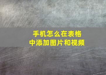 手机怎么在表格中添加图片和视频