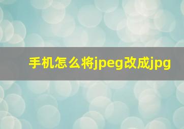 手机怎么将jpeg改成jpg