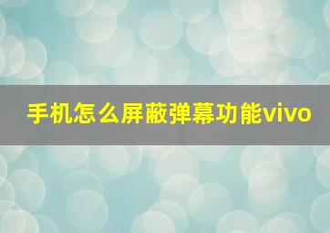 手机怎么屏蔽弹幕功能vivo