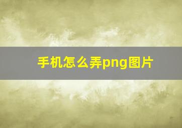 手机怎么弄png图片