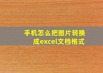 手机怎么把图片转换成excel文档格式