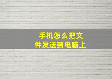 手机怎么把文件发送到电脑上