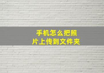 手机怎么把照片上传到文件夹