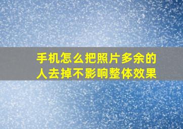 手机怎么把照片多余的人去掉不影响整体效果