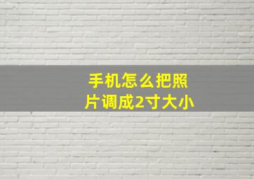 手机怎么把照片调成2寸大小