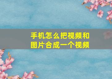 手机怎么把视频和图片合成一个视频