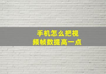 手机怎么把视频帧数提高一点