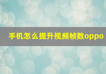 手机怎么提升视频帧数oppo