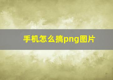 手机怎么搞png图片