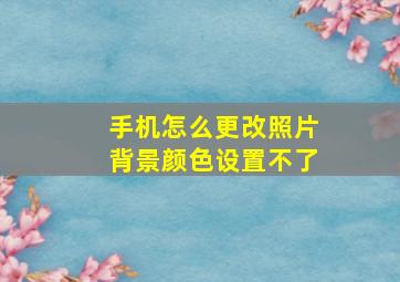 手机怎么更改照片背景颜色设置不了