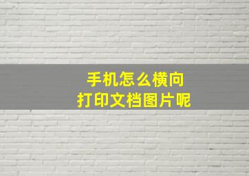 手机怎么横向打印文档图片呢