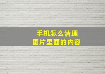 手机怎么清理图片里面的内容