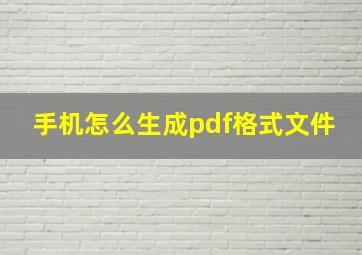 手机怎么生成pdf格式文件