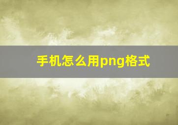 手机怎么用png格式