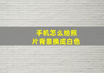 手机怎么给照片背景换成白色