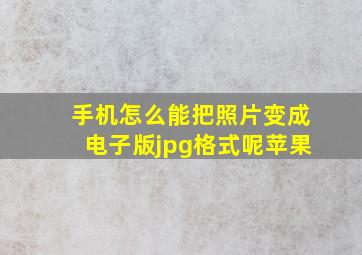 手机怎么能把照片变成电子版jpg格式呢苹果