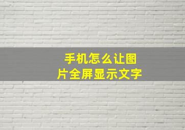 手机怎么让图片全屏显示文字