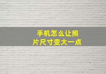 手机怎么让照片尺寸变大一点