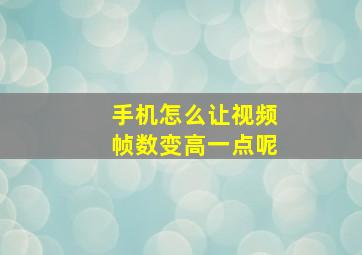 手机怎么让视频帧数变高一点呢