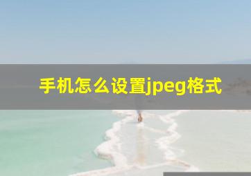 手机怎么设置jpeg格式