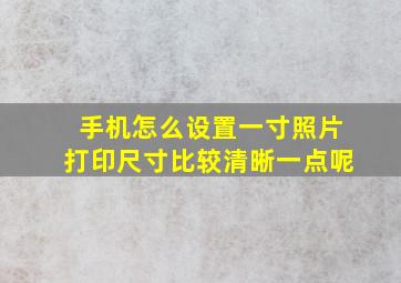 手机怎么设置一寸照片打印尺寸比较清晰一点呢