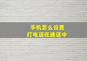 手机怎么设置打电话在通话中