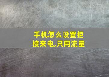 手机怎么设置拒接来电,只用流量