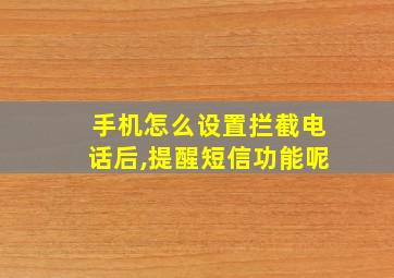 手机怎么设置拦截电话后,提醒短信功能呢