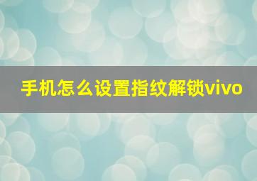 手机怎么设置指纹解锁vivo