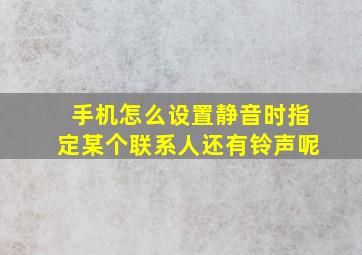 手机怎么设置静音时指定某个联系人还有铃声呢