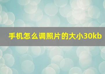 手机怎么调照片的大小30kb