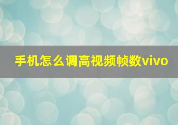 手机怎么调高视频帧数vivo