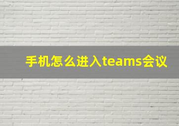 手机怎么进入teams会议