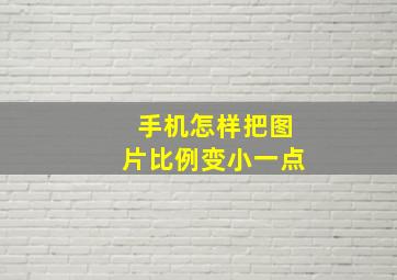 手机怎样把图片比例变小一点