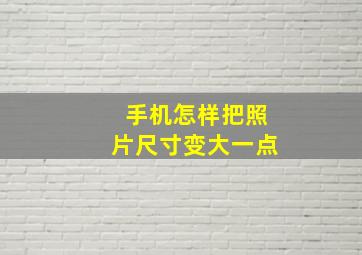 手机怎样把照片尺寸变大一点