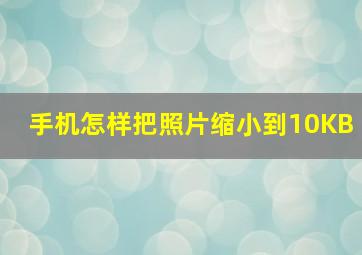 手机怎样把照片缩小到10KB