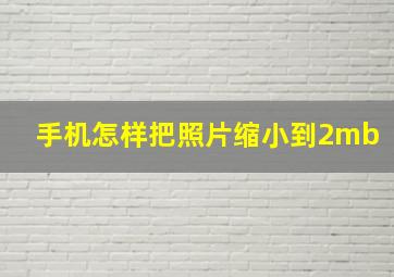 手机怎样把照片缩小到2mb