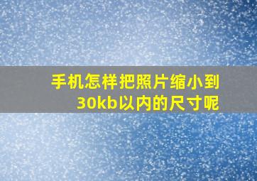 手机怎样把照片缩小到30kb以内的尺寸呢