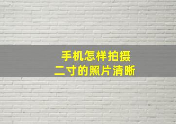 手机怎样拍摄二寸的照片清晰