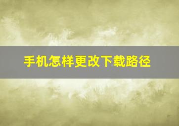 手机怎样更改下载路径