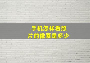 手机怎样看照片的像素是多少