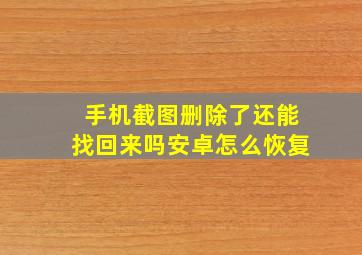 手机截图删除了还能找回来吗安卓怎么恢复