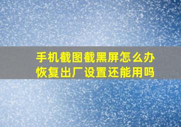 手机截图截黑屏怎么办恢复出厂设置还能用吗