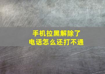 手机拉黑解除了电话怎么还打不通